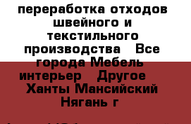 переработка отходов швейного и текстильного производства - Все города Мебель, интерьер » Другое   . Ханты-Мансийский,Нягань г.